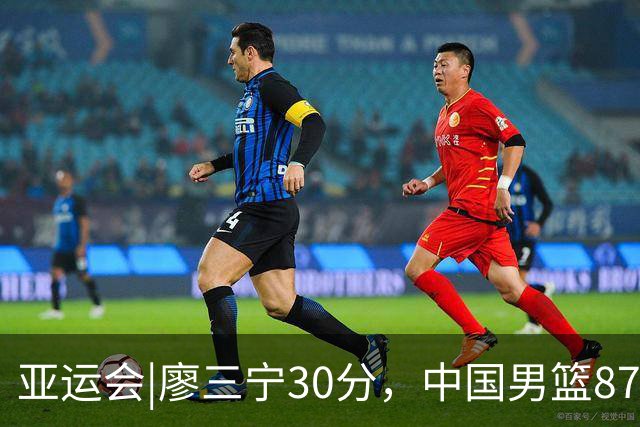 亚运会|廖三宁30分，中国男篮87：78淘汰沙特队，半决赛对阵日本队